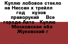 Куплю лобовое стекло на Ниссан х трейлл 2014 год 32 кузов , праворукий  - Все города Авто » Куплю   . Московская обл.,Жуковский г.